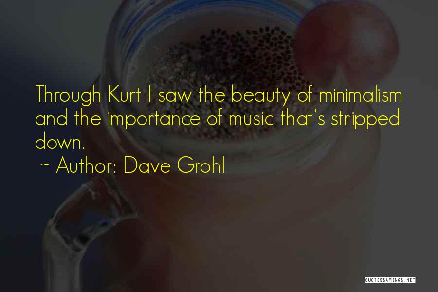 Dave Grohl Quotes: Through Kurt I Saw The Beauty Of Minimalism And The Importance Of Music That's Stripped Down.