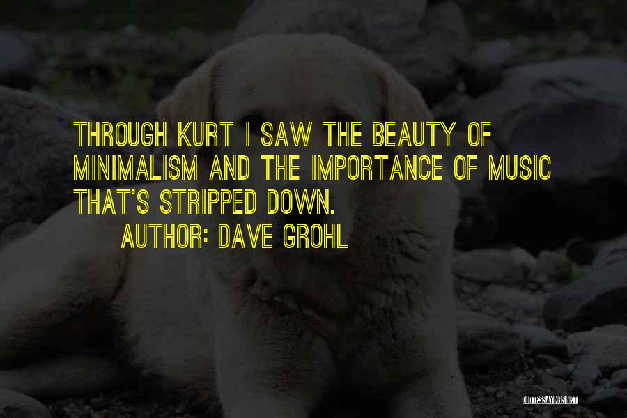 Dave Grohl Quotes: Through Kurt I Saw The Beauty Of Minimalism And The Importance Of Music That's Stripped Down.