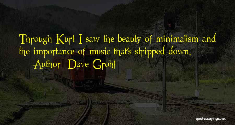 Dave Grohl Quotes: Through Kurt I Saw The Beauty Of Minimalism And The Importance Of Music That's Stripped Down.