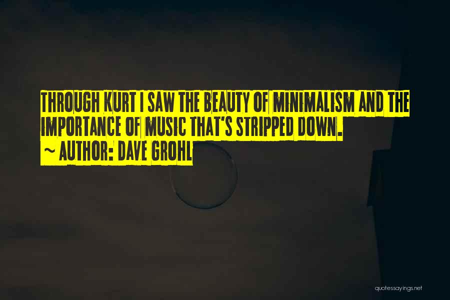Dave Grohl Quotes: Through Kurt I Saw The Beauty Of Minimalism And The Importance Of Music That's Stripped Down.