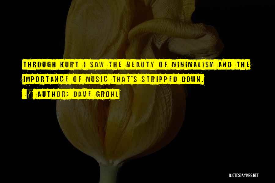 Dave Grohl Quotes: Through Kurt I Saw The Beauty Of Minimalism And The Importance Of Music That's Stripped Down.