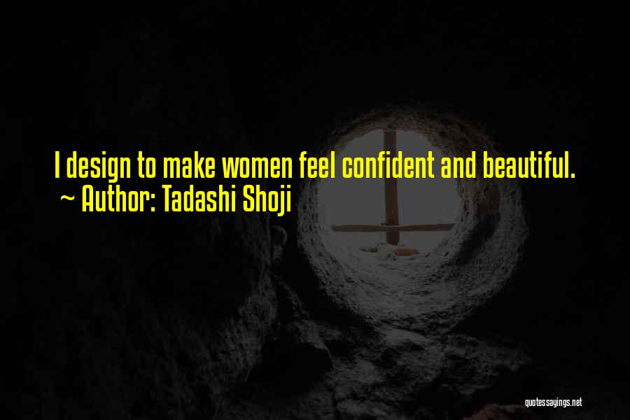 Tadashi Shoji Quotes: I Design To Make Women Feel Confident And Beautiful.