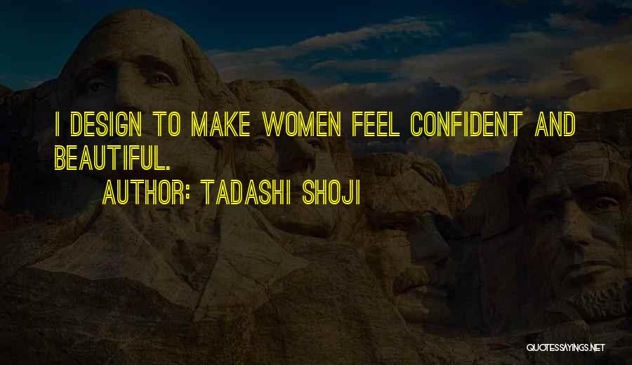Tadashi Shoji Quotes: I Design To Make Women Feel Confident And Beautiful.