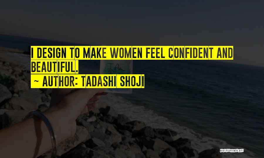 Tadashi Shoji Quotes: I Design To Make Women Feel Confident And Beautiful.