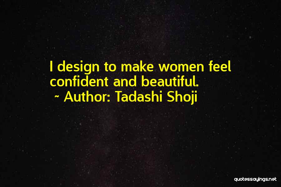 Tadashi Shoji Quotes: I Design To Make Women Feel Confident And Beautiful.
