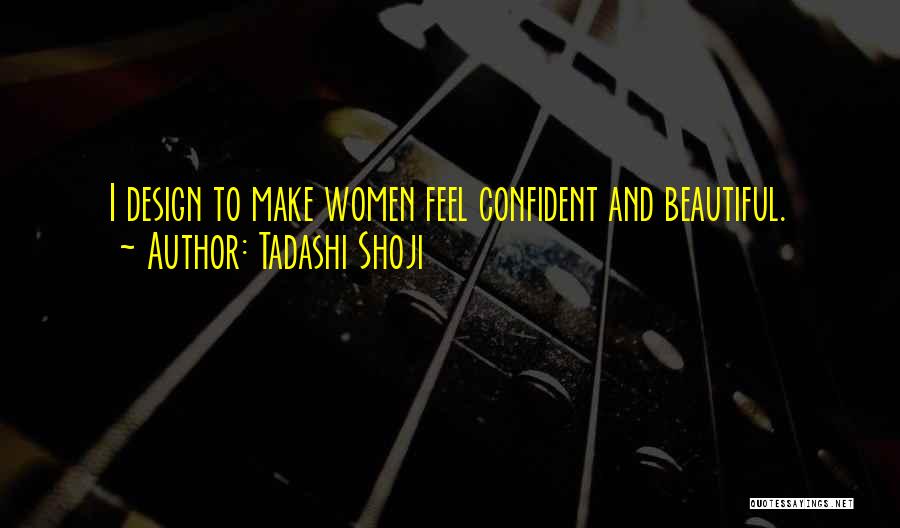 Tadashi Shoji Quotes: I Design To Make Women Feel Confident And Beautiful.