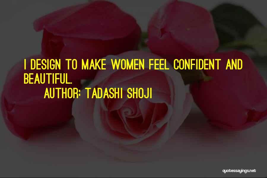 Tadashi Shoji Quotes: I Design To Make Women Feel Confident And Beautiful.