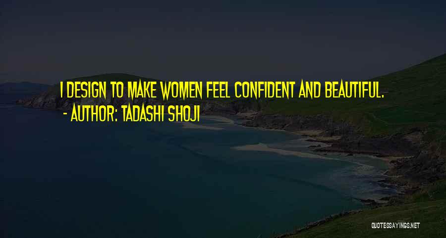 Tadashi Shoji Quotes: I Design To Make Women Feel Confident And Beautiful.