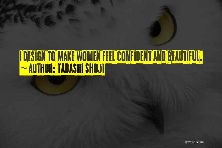 Tadashi Shoji Quotes: I Design To Make Women Feel Confident And Beautiful.