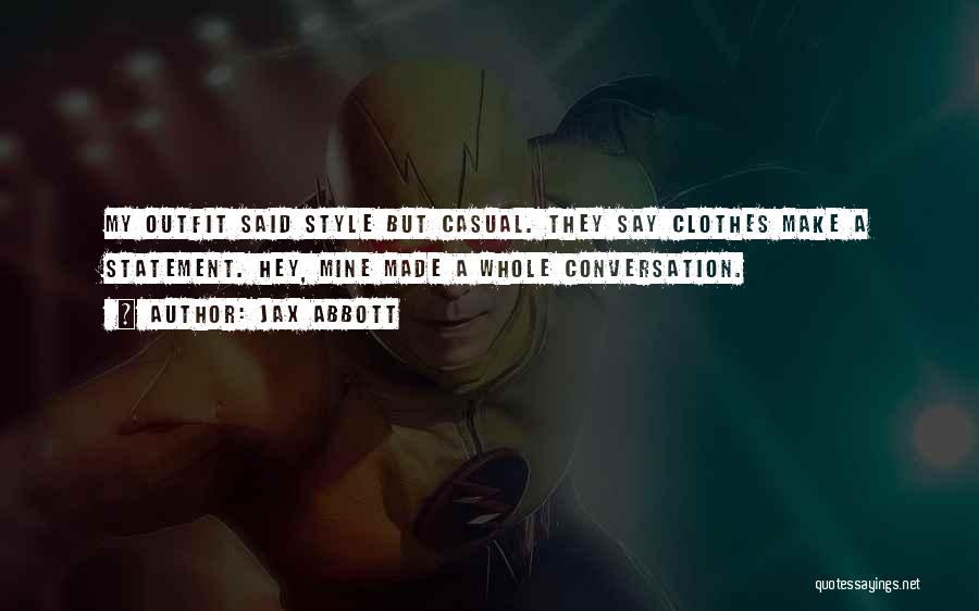 Jax Abbott Quotes: My Outfit Said Style But Casual. They Say Clothes Make A Statement. Hey, Mine Made A Whole Conversation.