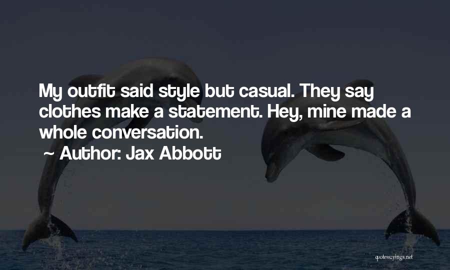 Jax Abbott Quotes: My Outfit Said Style But Casual. They Say Clothes Make A Statement. Hey, Mine Made A Whole Conversation.