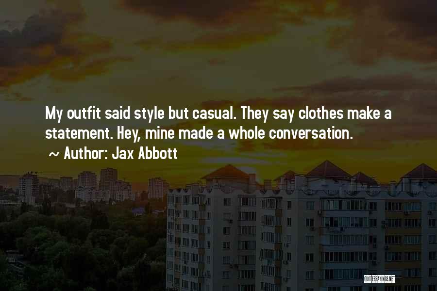 Jax Abbott Quotes: My Outfit Said Style But Casual. They Say Clothes Make A Statement. Hey, Mine Made A Whole Conversation.