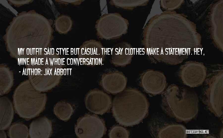 Jax Abbott Quotes: My Outfit Said Style But Casual. They Say Clothes Make A Statement. Hey, Mine Made A Whole Conversation.