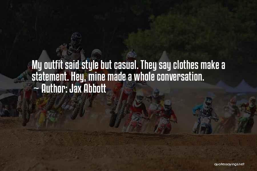 Jax Abbott Quotes: My Outfit Said Style But Casual. They Say Clothes Make A Statement. Hey, Mine Made A Whole Conversation.