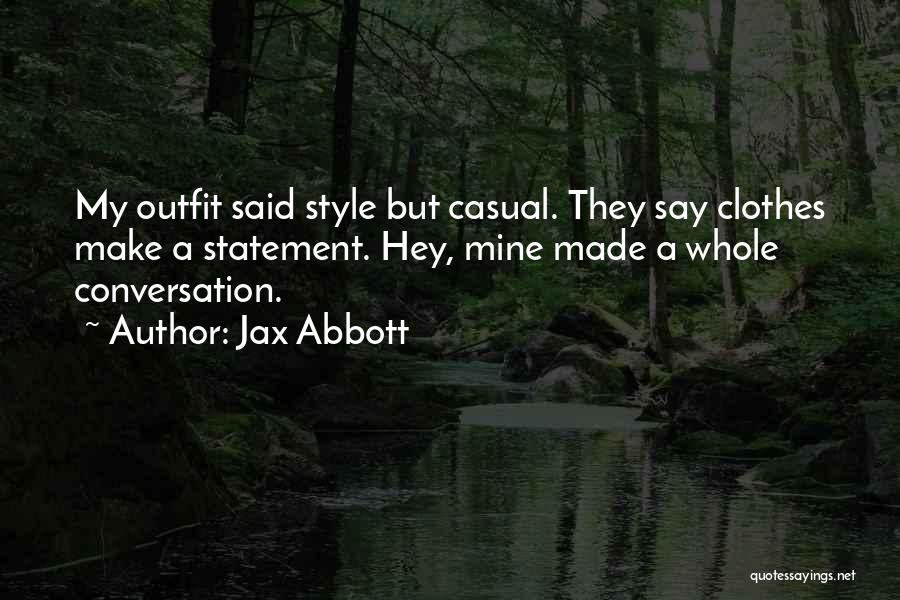 Jax Abbott Quotes: My Outfit Said Style But Casual. They Say Clothes Make A Statement. Hey, Mine Made A Whole Conversation.