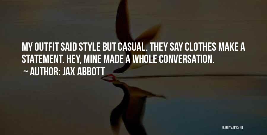 Jax Abbott Quotes: My Outfit Said Style But Casual. They Say Clothes Make A Statement. Hey, Mine Made A Whole Conversation.