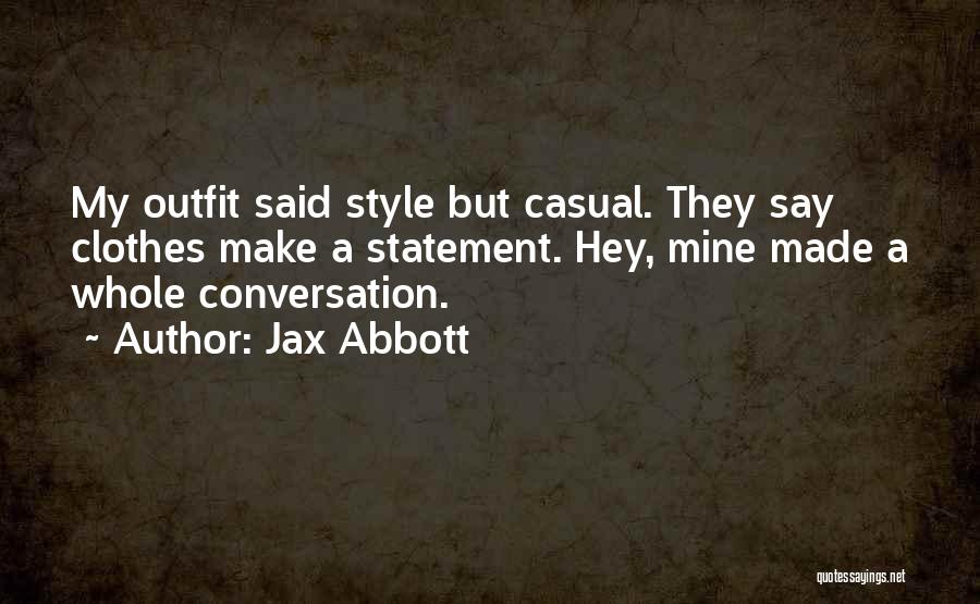 Jax Abbott Quotes: My Outfit Said Style But Casual. They Say Clothes Make A Statement. Hey, Mine Made A Whole Conversation.