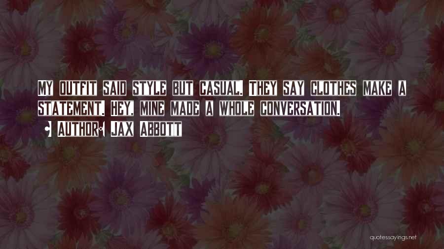 Jax Abbott Quotes: My Outfit Said Style But Casual. They Say Clothes Make A Statement. Hey, Mine Made A Whole Conversation.