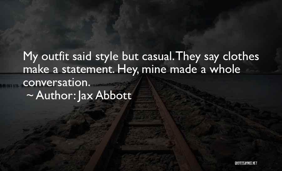 Jax Abbott Quotes: My Outfit Said Style But Casual. They Say Clothes Make A Statement. Hey, Mine Made A Whole Conversation.