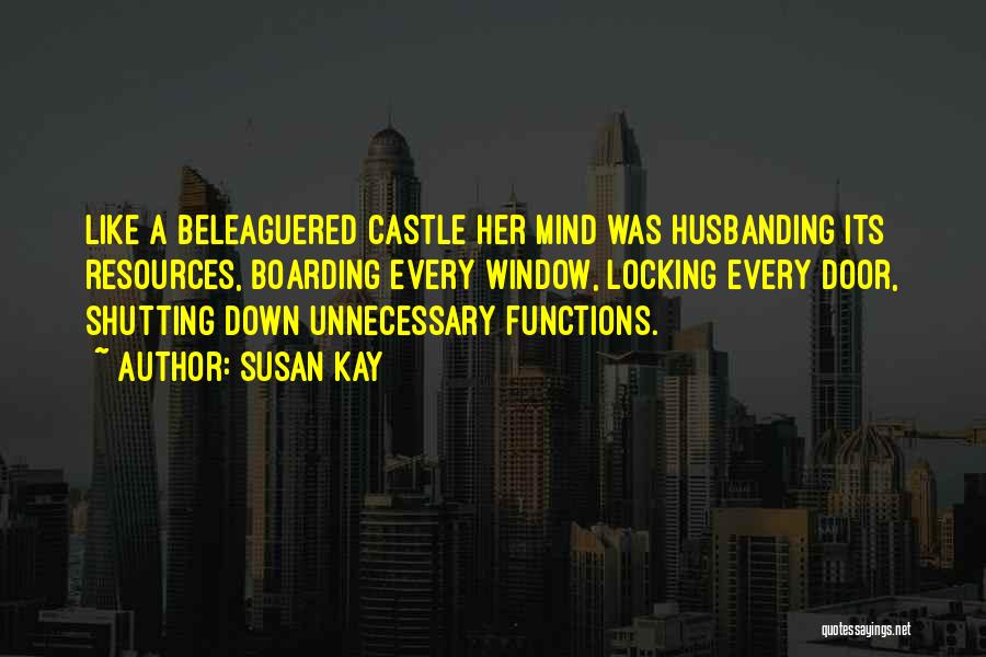 Susan Kay Quotes: Like A Beleaguered Castle Her Mind Was Husbanding Its Resources, Boarding Every Window, Locking Every Door, Shutting Down Unnecessary Functions.