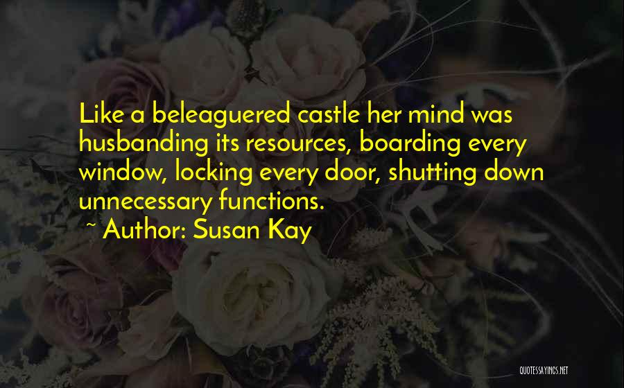 Susan Kay Quotes: Like A Beleaguered Castle Her Mind Was Husbanding Its Resources, Boarding Every Window, Locking Every Door, Shutting Down Unnecessary Functions.