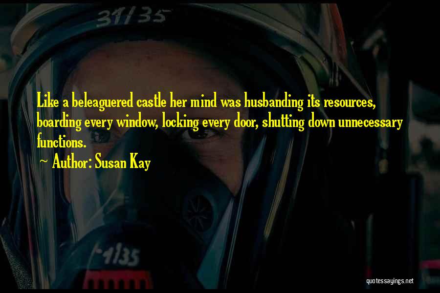 Susan Kay Quotes: Like A Beleaguered Castle Her Mind Was Husbanding Its Resources, Boarding Every Window, Locking Every Door, Shutting Down Unnecessary Functions.