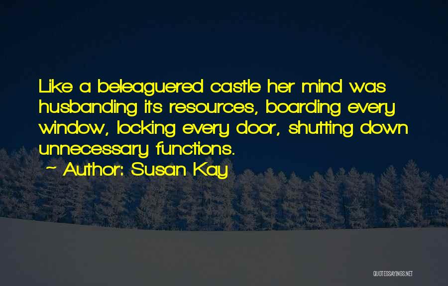 Susan Kay Quotes: Like A Beleaguered Castle Her Mind Was Husbanding Its Resources, Boarding Every Window, Locking Every Door, Shutting Down Unnecessary Functions.