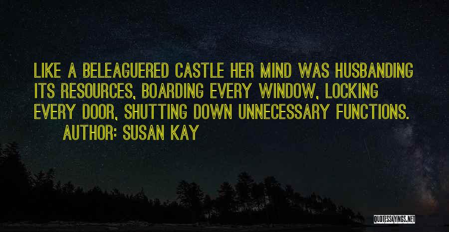 Susan Kay Quotes: Like A Beleaguered Castle Her Mind Was Husbanding Its Resources, Boarding Every Window, Locking Every Door, Shutting Down Unnecessary Functions.