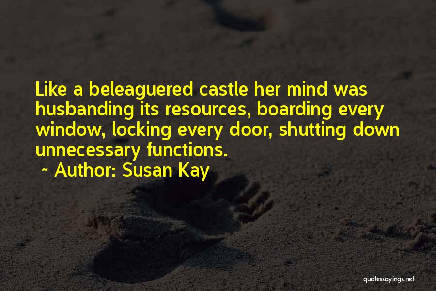 Susan Kay Quotes: Like A Beleaguered Castle Her Mind Was Husbanding Its Resources, Boarding Every Window, Locking Every Door, Shutting Down Unnecessary Functions.