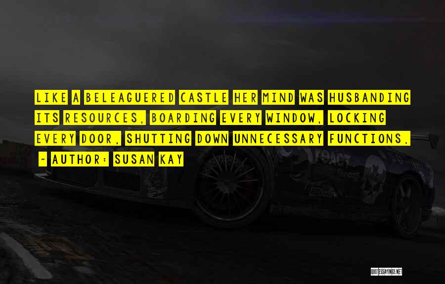 Susan Kay Quotes: Like A Beleaguered Castle Her Mind Was Husbanding Its Resources, Boarding Every Window, Locking Every Door, Shutting Down Unnecessary Functions.