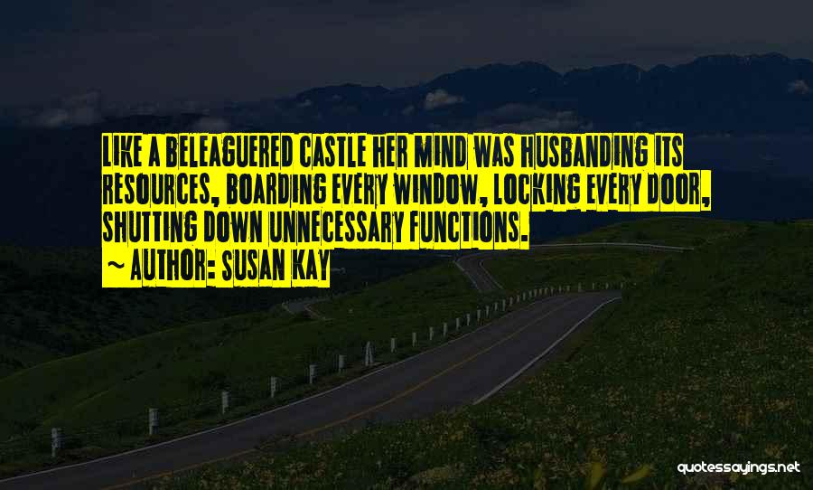 Susan Kay Quotes: Like A Beleaguered Castle Her Mind Was Husbanding Its Resources, Boarding Every Window, Locking Every Door, Shutting Down Unnecessary Functions.
