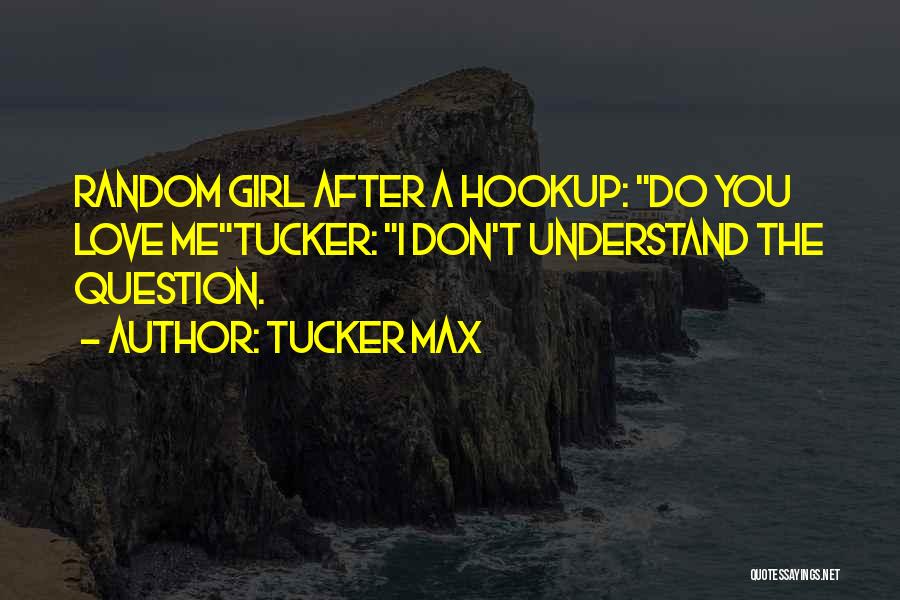 Tucker Max Quotes: Random Girl After A Hookup: Do You Love Metucker: I Don't Understand The Question.