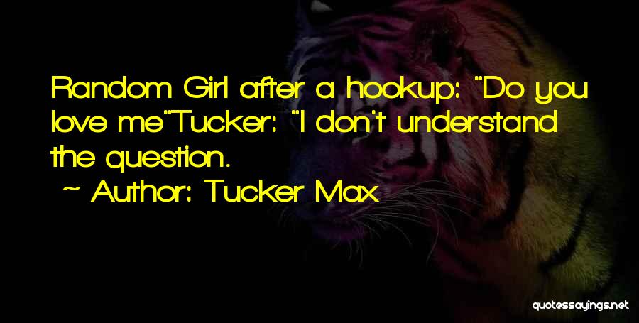 Tucker Max Quotes: Random Girl After A Hookup: Do You Love Metucker: I Don't Understand The Question.