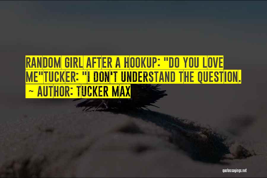 Tucker Max Quotes: Random Girl After A Hookup: Do You Love Metucker: I Don't Understand The Question.