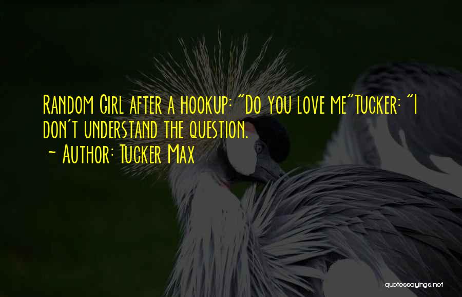 Tucker Max Quotes: Random Girl After A Hookup: Do You Love Metucker: I Don't Understand The Question.