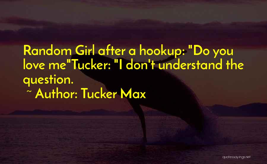 Tucker Max Quotes: Random Girl After A Hookup: Do You Love Metucker: I Don't Understand The Question.