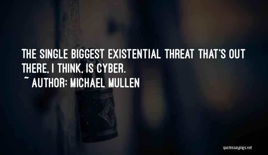 Michael Mullen Quotes: The Single Biggest Existential Threat That's Out There, I Think, Is Cyber.