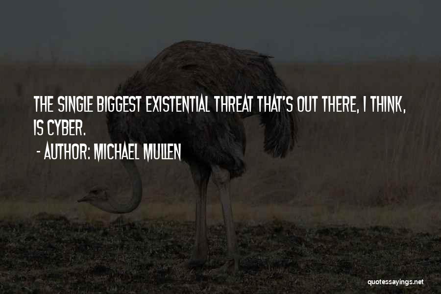 Michael Mullen Quotes: The Single Biggest Existential Threat That's Out There, I Think, Is Cyber.