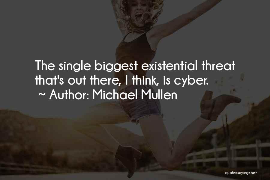 Michael Mullen Quotes: The Single Biggest Existential Threat That's Out There, I Think, Is Cyber.