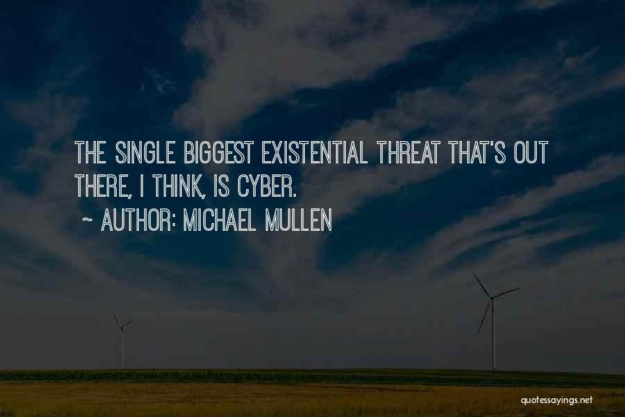 Michael Mullen Quotes: The Single Biggest Existential Threat That's Out There, I Think, Is Cyber.