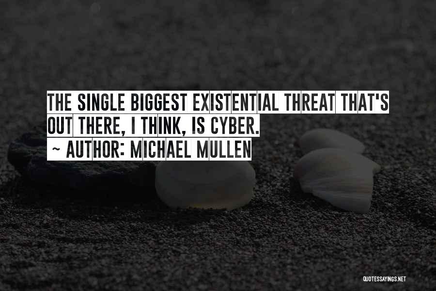 Michael Mullen Quotes: The Single Biggest Existential Threat That's Out There, I Think, Is Cyber.