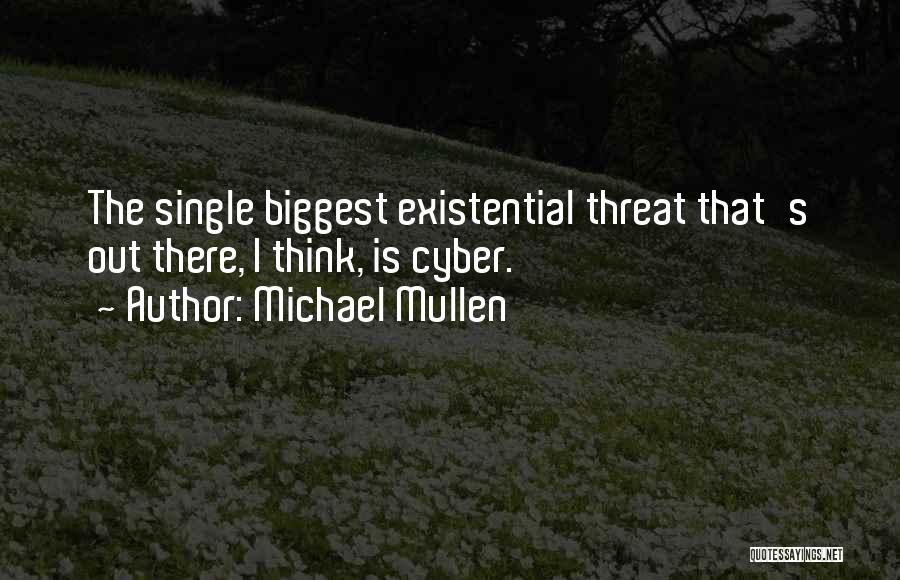 Michael Mullen Quotes: The Single Biggest Existential Threat That's Out There, I Think, Is Cyber.