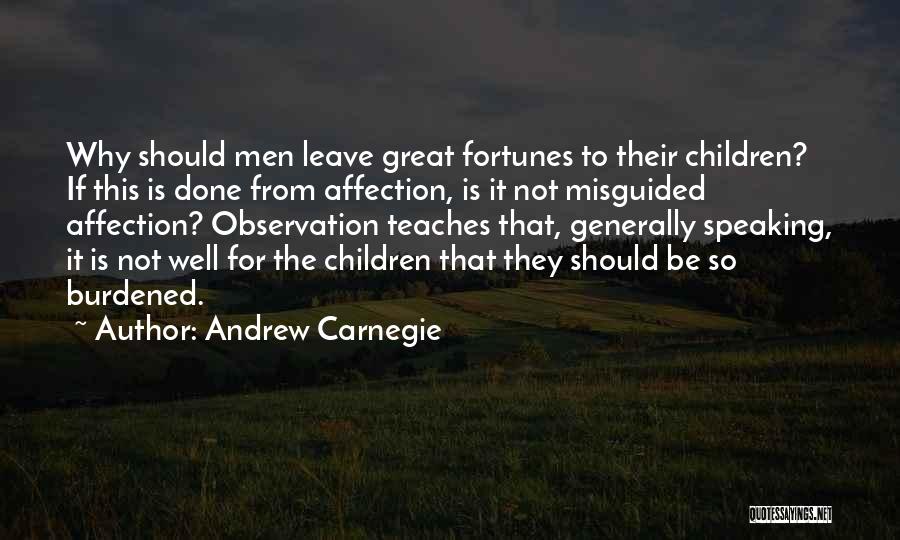 Andrew Carnegie Quotes: Why Should Men Leave Great Fortunes To Their Children? If This Is Done From Affection, Is It Not Misguided Affection?