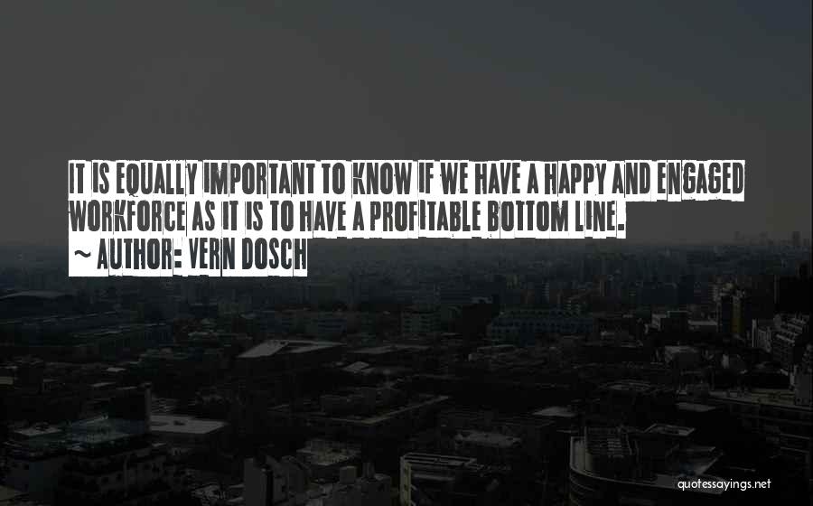 Vern Dosch Quotes: It Is Equally Important To Know If We Have A Happy And Engaged Workforce As It Is To Have A