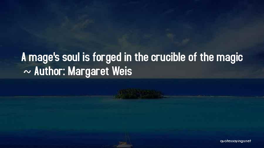 Margaret Weis Quotes: A Mage's Soul Is Forged In The Crucible Of The Magic