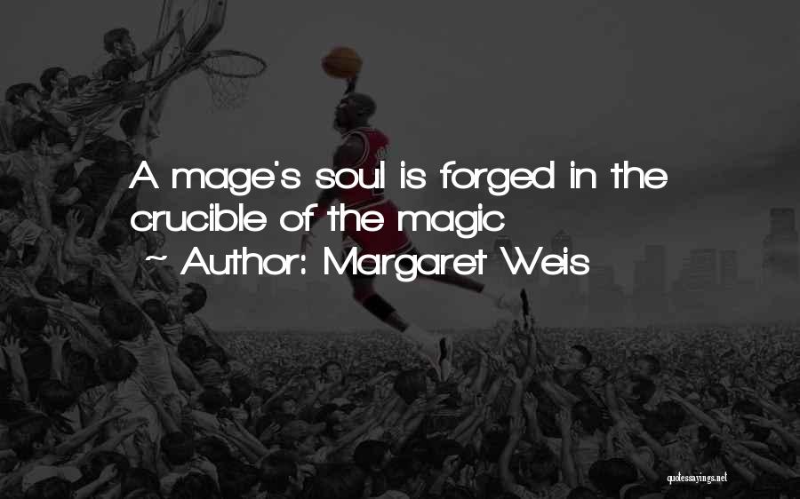 Margaret Weis Quotes: A Mage's Soul Is Forged In The Crucible Of The Magic