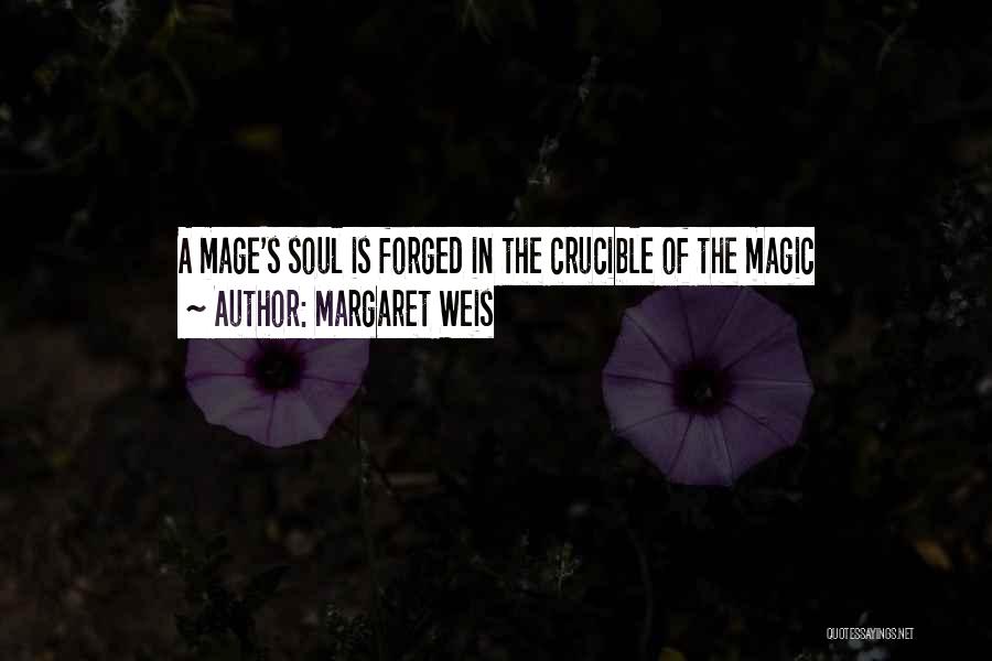 Margaret Weis Quotes: A Mage's Soul Is Forged In The Crucible Of The Magic