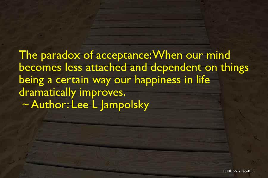 Lee L Jampolsky Quotes: The Paradox Of Acceptance: When Our Mind Becomes Less Attached And Dependent On Things Being A Certain Way Our Happiness