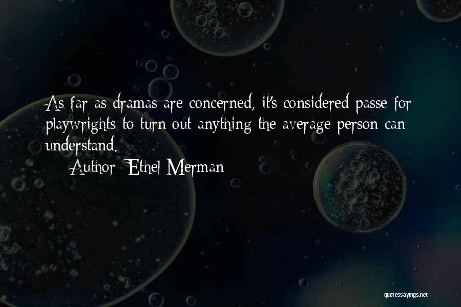Ethel Merman Quotes: As Far As Dramas Are Concerned, It's Considered Passe For Playwrights To Turn Out Anything The Average Person Can Understand.