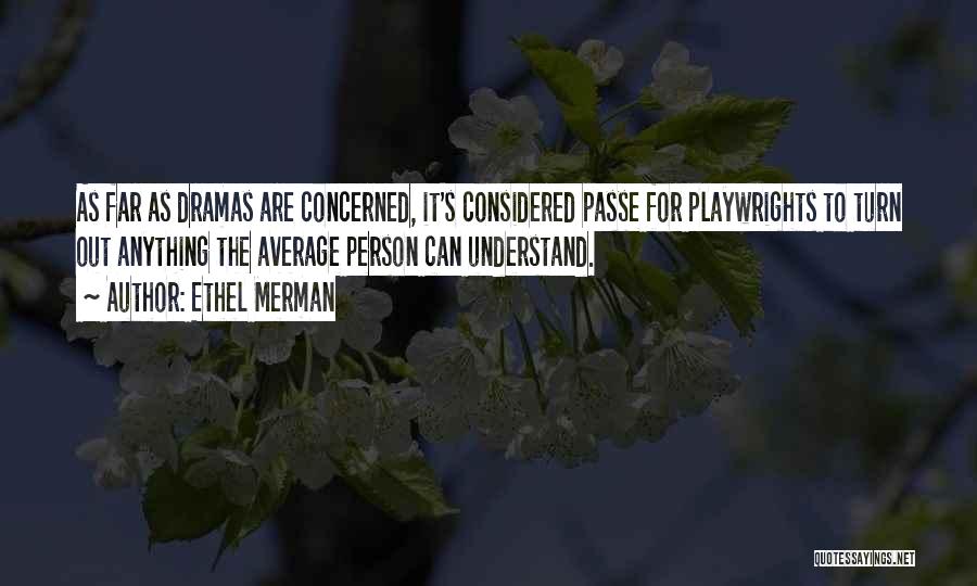 Ethel Merman Quotes: As Far As Dramas Are Concerned, It's Considered Passe For Playwrights To Turn Out Anything The Average Person Can Understand.
